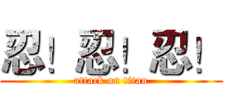 忍！忍！忍！ (attack on titan)