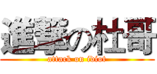 進撃の杜哥 (attack on idiot)