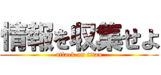 情報を収集せよ (attack on titan)