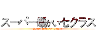 スーパー暖かい七クラス (Super warm seven class)