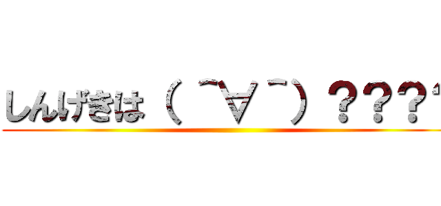 しんげきは（ ＾∀＾）？？？？ ()