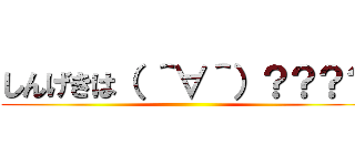 しんげきは（ ＾∀＾）？？？？ ()