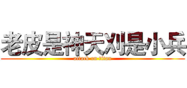 老皮是神天刈是小兵 (attack on titan)