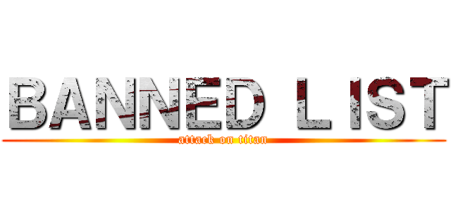 ＢＡＮＮＥＤ ＬＩＳＴ (attack on titan)