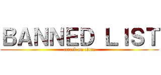 ＢＡＮＮＥＤ ＬＩＳＴ (attack on titan)