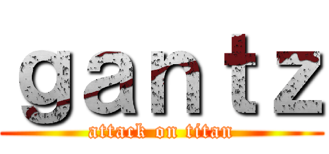 ｇａｎｔｚ (attack on titan)