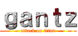 ｇａｎｔｚ (attack on titan)