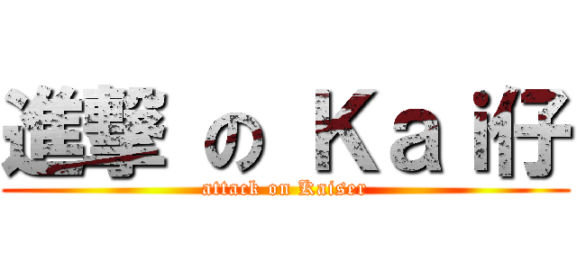 進撃 の Ｋａｉ仔 (attack on Kaiser)