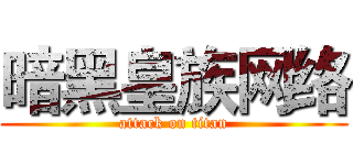 暗黑皇族网络 (attack on titan)