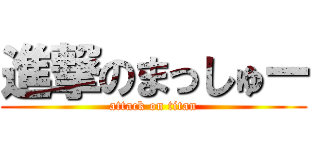 進撃のまっしゅー (attack on titan)