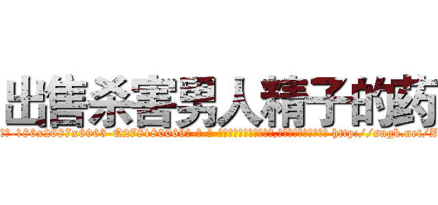 出售杀害男人精子的药 (出售杀害男人精子的药【电-186x2687x6963-Q278180069元-吉-药-业】我们做的是长期生意,靠的是老客户长期支持 http://sngk.net/ZTfFQD
)