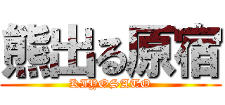 熊出る原宿 (KIYOSATO)