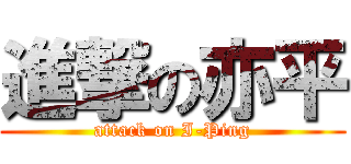 進撃の亦平 (attack on I-Ping)