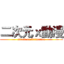 二次元ｘ動漫 (attack on Animation)