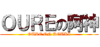 ＯＵＲＥの阿神 (OURE ON KOUKI)