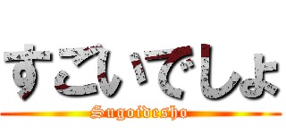 すごいでしょ (Sugoidesho)