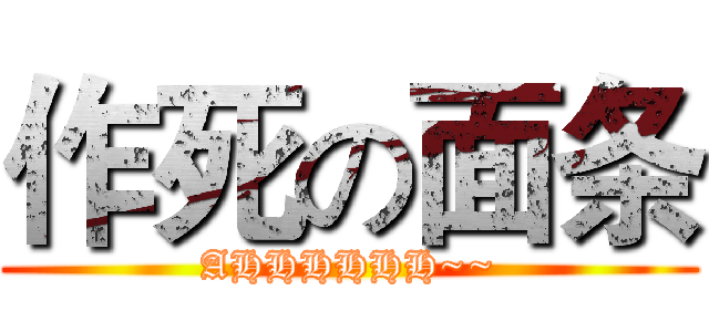 作死の面条 (AHHHHHH~~)