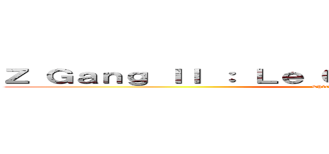 Ｚ Ｇａｎｇ ＩＩ ： Ｌｅ Ｃｌａｓｈ ｄｅｓ ｔｉｔａｎｓ (Chichas Studio)