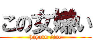 この女嫌い (hayaku sine)