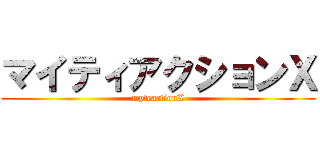 マイティアクションＸ (myteactionX)