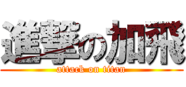 進撃の加飛 (attack on titan)