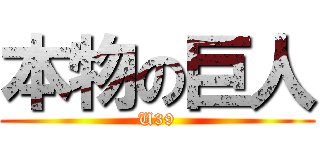 本物の巨人 (U39)