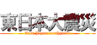 東日本大震災 (East Japan earthquake)