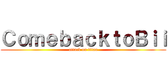 ＣｏｍｅｂａｃｋｔｏＢｉｉ (attack on titan)