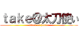 ｔａｋｅ＠太刀使い (attack on hunter)