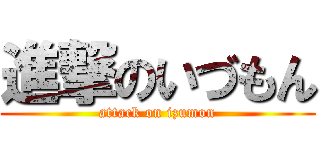 進撃のいづもん (attack on izumon)
