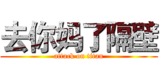 去你妈了隔壁 (attack on titan)