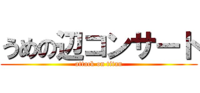 うめの辺コンサート (attack on titan)