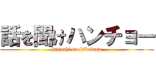 話を聞けハンチョー (hanashi wo kikekasu)