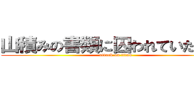 山積みの書類に囚われていた屈辱 (attack on titan)