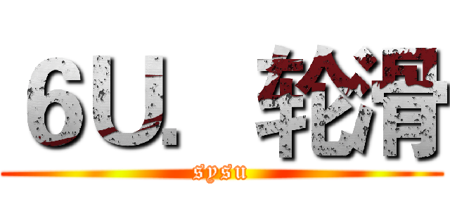 ６Ｕ．轮滑 (sysu)