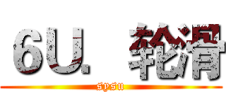 ６Ｕ．轮滑 (sysu)