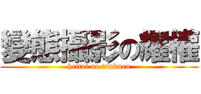 變態攝影の耀權 (heitai no diukuen)