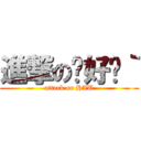 進撃の你好嗎｀ (attack on HAU)