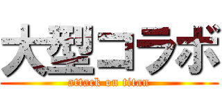 大型コラボ (attack on titan)