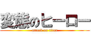 変態のヒーロー (attack on titan)