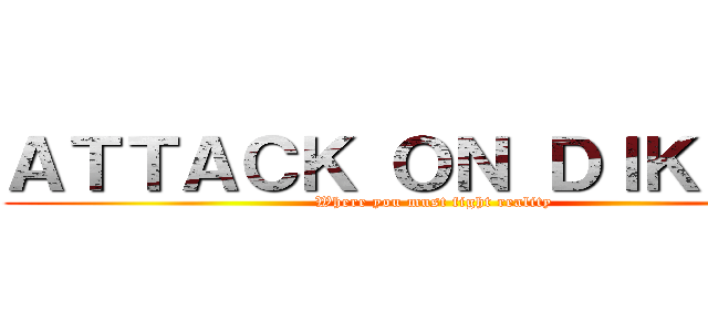 ＡＴＴＡＣＫ ＯＮ ＤＩＫＬＡＴ (Where you must fight reality)