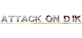 ＡＴＴＡＣＫ ＯＮ ＤＩＫＬＡＴ (Where you must fight reality)