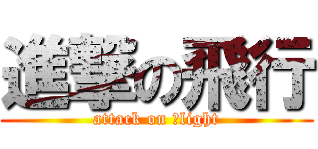 進撃の飛行 (attack on ｆlight)