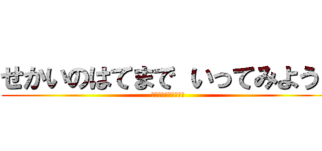 せかいのはてまで いってみよう！ (おまつりバラエティー)