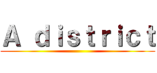 Ａ ｄｉｓｔｒｉｃｔ ()