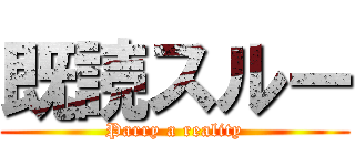 既読スルー (Parry a reality)