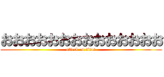 おおおおおおおおおおおおおお (attack on titan)