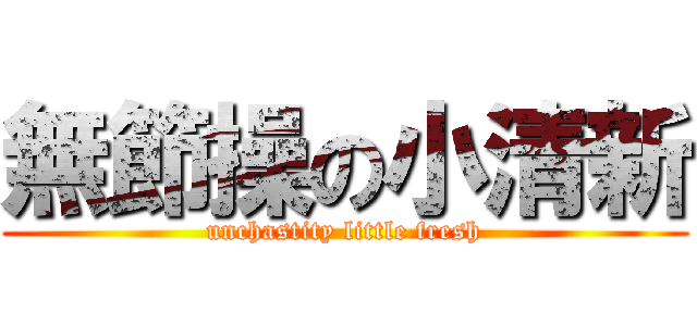無節操の小清新 (unchastity little fresh)