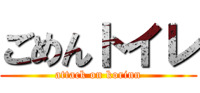 ごめんトイレ (attack on korinn)