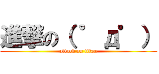 進撃の（ ゜д゜） (attack on titan)